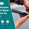 How to Choose the Right Wiper Blade Size for Your Car