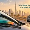 Why Dubai Heat Damages Car Wiper Blades Faster